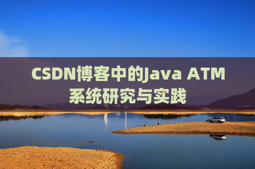 CSDN博客中的Java ATM系统研究与实践